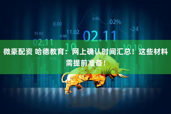 微豪配资 哈德教育：网上确认时间汇总！这些材料需提前准备！