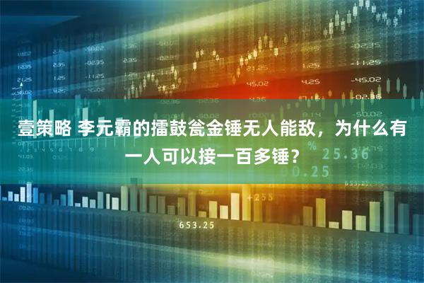 壹策略 李元霸的擂鼓瓮金锤无人能敌，为什么有一人可以接一百多锤？