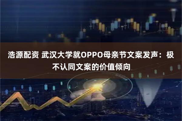 浩源配资 武汉大学就OPPO母亲节文案发声：极不认同文案的价值倾向