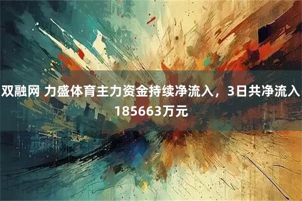 双融网 力盛体育主力资金持续净流入，3日共净流入185663万元