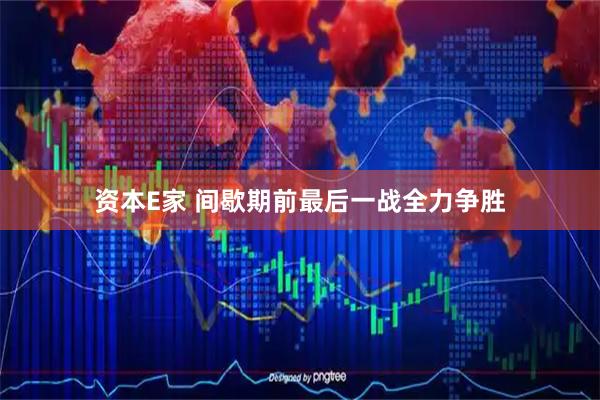 资本E家 间歇期前最后一战全力争胜