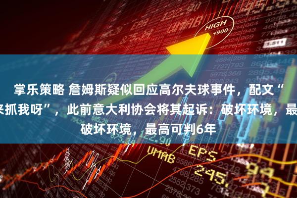 掌乐策略 詹姆斯疑似回应高尔夫球事件，配文“有本事就来抓我呀”，此前意大利协会将其起诉：破坏环境，最高可判6年