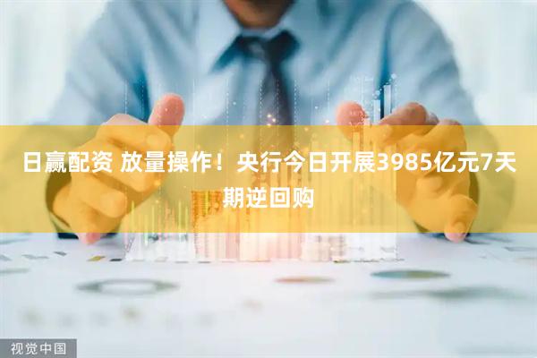 日赢配资 放量操作！央行今日开展3985亿元7天期逆回购
