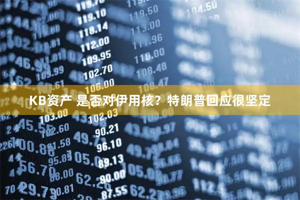KB资产 是否对伊用核？特朗普回应很坚定